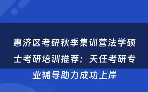 惠济区考研秋季集训营法学硕士考研培训推荐：天任考研专业辅导助力成功上岸