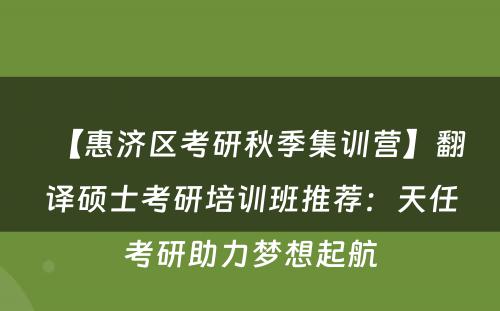 【惠济区考研秋季集训营】翻译硕士考研培训班推荐：天任考研助力梦想起航