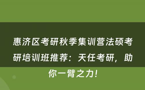 惠济区考研秋季集训营法硕考研培训班推荐：天任考研，助你一臂之力！