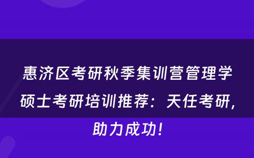 惠济区考研秋季集训营管理学硕士考研培训推荐：天任考研，助力成功！