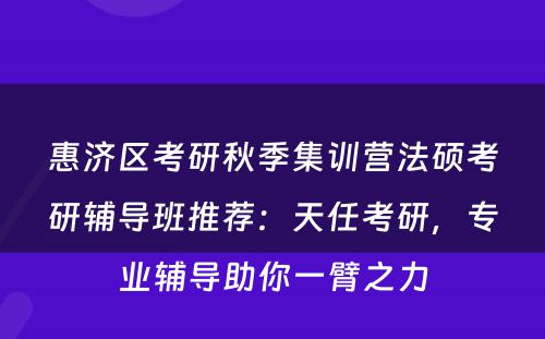 惠济区考研秋季集训营法硕考研辅导班推荐：天任考研，专业辅导助你一臂之力