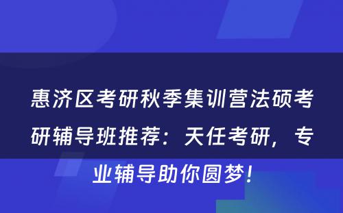惠济区考研秋季集训营法硕考研辅导班推荐：天任考研，专业辅导助你圆梦！