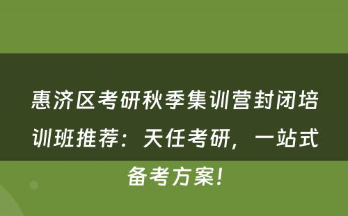 惠济区考研秋季集训营封闭培训班推荐：天任考研，一站式备考方案！