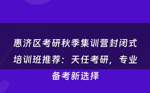 惠济区考研秋季集训营封闭式培训班推荐：天任考研，专业备考新选择
