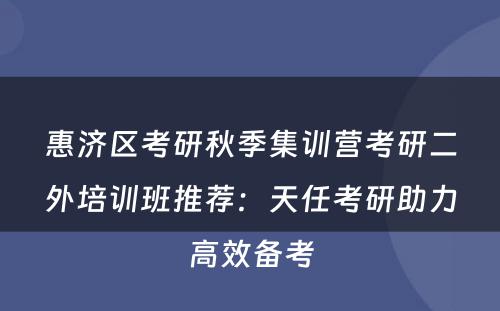 惠济区考研秋季集训营考研二外培训班推荐：天任考研助力高效备考