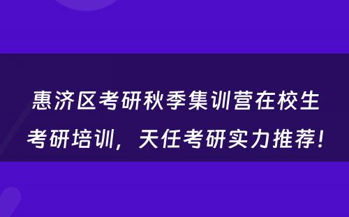 惠济区考研秋季集训营在校生考研培训，天任考研实力推荐！
