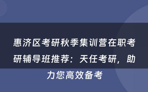 惠济区考研秋季集训营在职考研辅导班推荐：天任考研，助力您高效备考