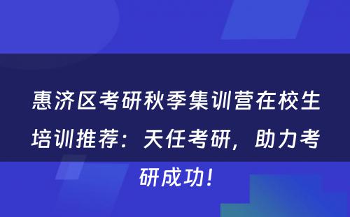 惠济区考研秋季集训营在校生培训推荐：天任考研，助力考研成功！