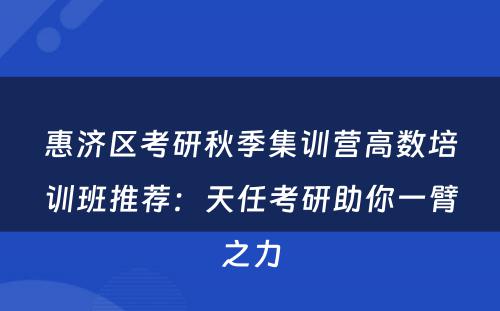 惠济区考研秋季集训营高数培训班推荐：天任考研助你一臂之力