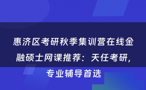 惠济区考研秋季集训营在线金融硕士网课推荐：天任考研，专业辅导首选