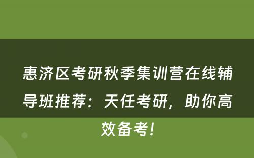 惠济区考研秋季集训营在线辅导班推荐：天任考研，助你高效备考！