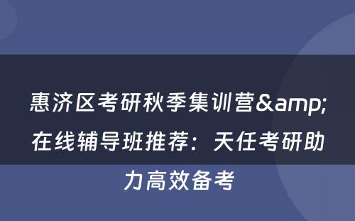 惠济区考研秋季集训营&在线辅导班推荐：天任考研助力高效备考