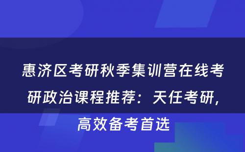 惠济区考研秋季集训营在线考研政治课程推荐：天任考研，高效备考首选