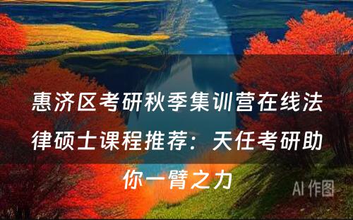 惠济区考研秋季集训营在线法律硕士课程推荐：天任考研助你一臂之力