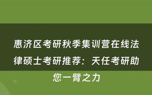 惠济区考研秋季集训营在线法律硕士考研推荐：天任考研助您一臂之力