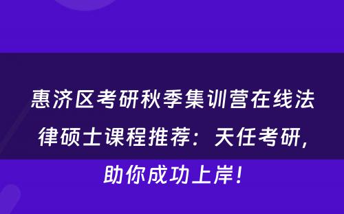 惠济区考研秋季集训营在线法律硕士课程推荐：天任考研，助你成功上岸！