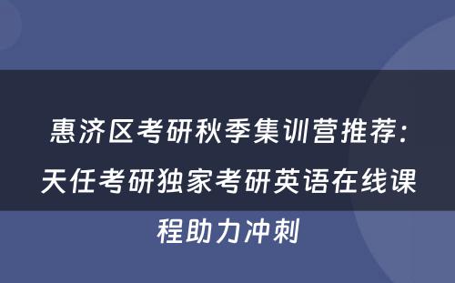惠济区考研秋季集训营推荐：天任考研独家考研英语在线课程助力冲刺