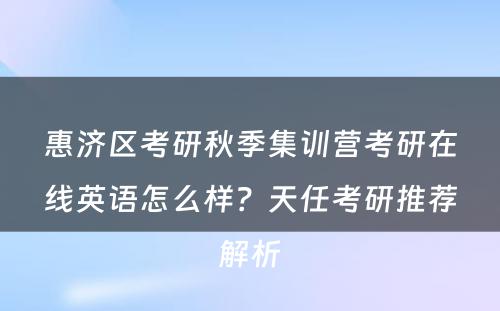 惠济区考研秋季集训营考研在线英语怎么样？天任考研推荐解析
