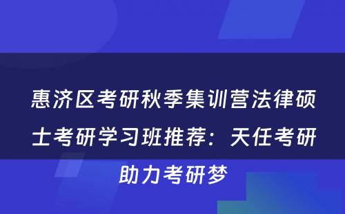 惠济区考研秋季集训营法律硕士考研学习班推荐：天任考研助力考研梦