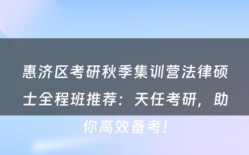 惠济区考研秋季集训营法律硕士全程班推荐：天任考研，助你高效备考！