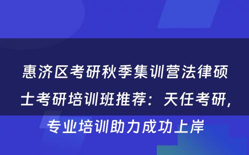 惠济区考研秋季集训营法律硕士考研培训班推荐：天任考研，专业培训助力成功上岸