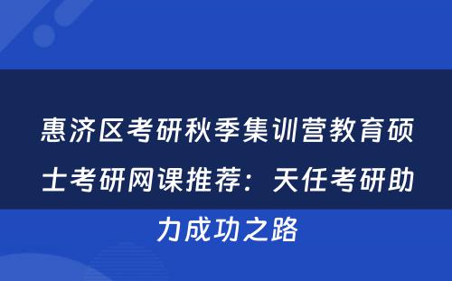惠济区考研秋季集训营教育硕士考研网课推荐：天任考研助力成功之路