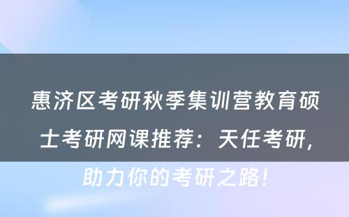 惠济区考研秋季集训营教育硕士考研网课推荐：天任考研，助力你的考研之路！