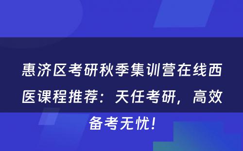 惠济区考研秋季集训营在线西医课程推荐：天任考研，高效备考无忧！