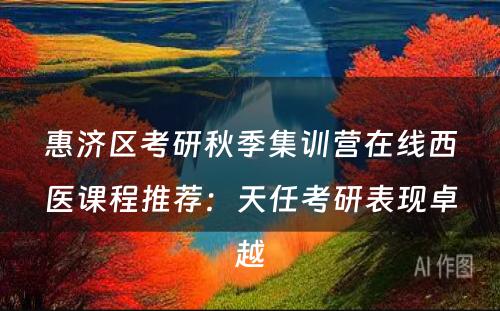 惠济区考研秋季集训营在线西医课程推荐：天任考研表现卓越