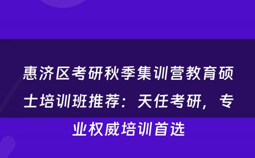 惠济区考研秋季集训营教育硕士培训班推荐：天任考研，专业权威培训首选