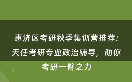 惠济区考研秋季集训营推荐：天任考研专业政治辅导，助你考研一臂之力