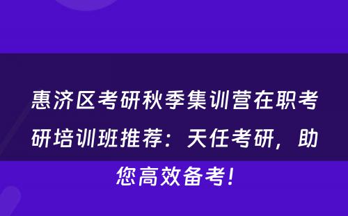 惠济区考研秋季集训营在职考研培训班推荐：天任考研，助您高效备考！