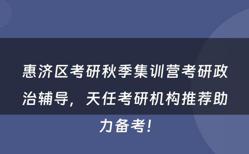 惠济区考研秋季集训营考研政治辅导，天任考研机构推荐助力备考！