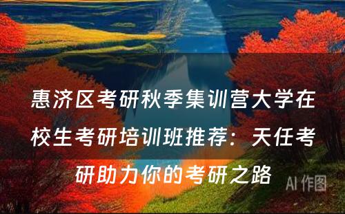 惠济区考研秋季集训营大学在校生考研培训班推荐：天任考研助力你的考研之路