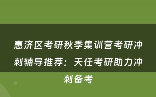 惠济区考研秋季集训营考研冲刺辅导推荐：天任考研助力冲刺备考