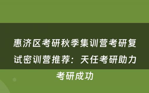 惠济区考研秋季集训营考研复试密训营推荐：天任考研助力考研成功