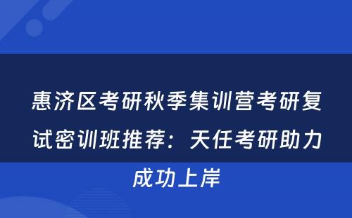 惠济区考研秋季集训营考研复试密训班推荐：天任考研助力成功上岸