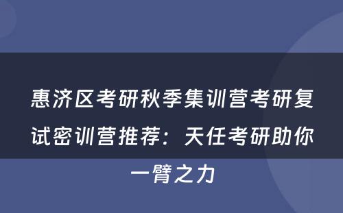 惠济区考研秋季集训营考研复试密训营推荐：天任考研助你一臂之力