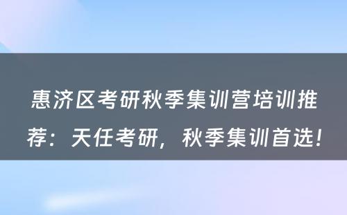惠济区考研秋季集训营培训推荐：天任考研，秋季集训首选！