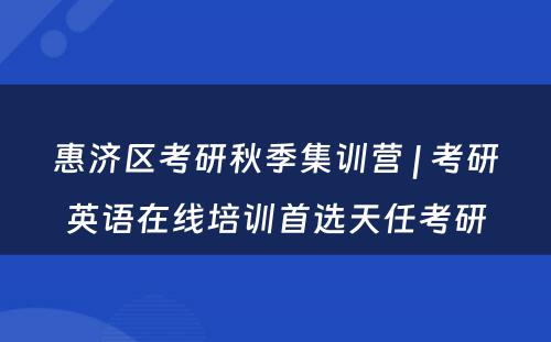 惠济区考研秋季集训营 | 考研英语在线培训首选天任考研
