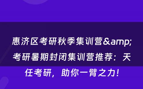 惠济区考研秋季集训营&考研暑期封闭集训营推荐：天任考研，助你一臂之力！
