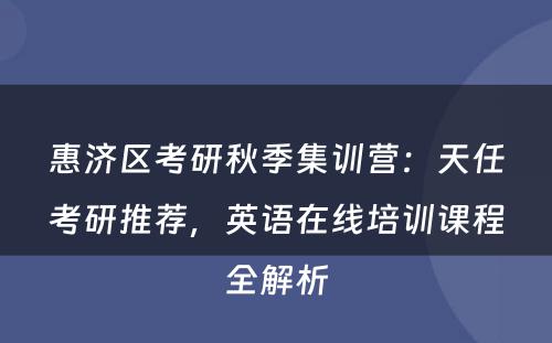 惠济区考研秋季集训营：天任考研推荐，英语在线培训课程全解析