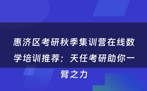 惠济区考研秋季集训营在线数学培训推荐：天任考研助你一臂之力