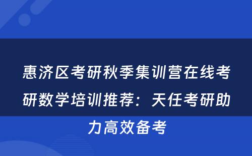 惠济区考研秋季集训营在线考研数学培训推荐：天任考研助力高效备考