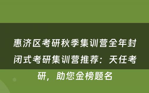 惠济区考研秋季集训营全年封闭式考研集训营推荐：天任考研，助您金榜题名