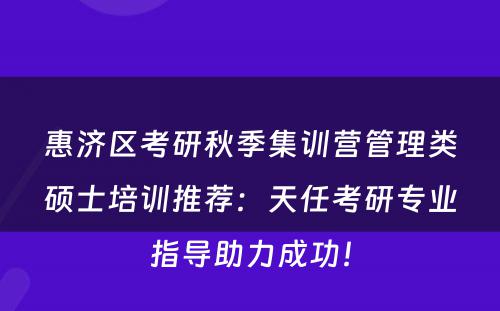 惠济区考研秋季集训营管理类硕士培训推荐：天任考研专业指导助力成功！