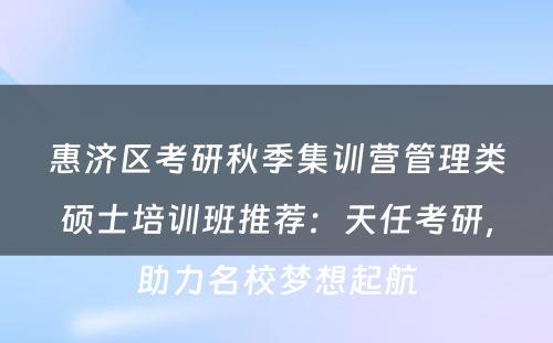 惠济区考研秋季集训营管理类硕士培训班推荐：天任考研，助力名校梦想起航
