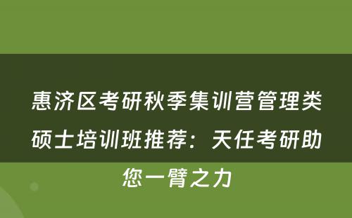 惠济区考研秋季集训营管理类硕士培训班推荐：天任考研助您一臂之力