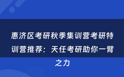惠济区考研秋季集训营考研特训营推荐：天任考研助你一臂之力