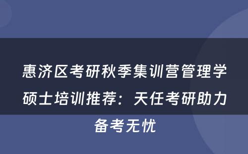 惠济区考研秋季集训营管理学硕士培训推荐：天任考研助力备考无忧